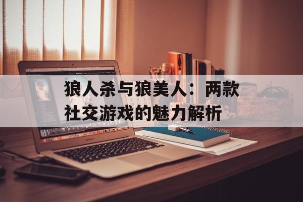 狼人杀与狼美人：两款社交游戏的魅力解析