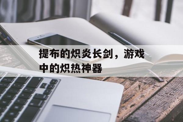 提布的炽炎长剑，游戏中的炽热神器