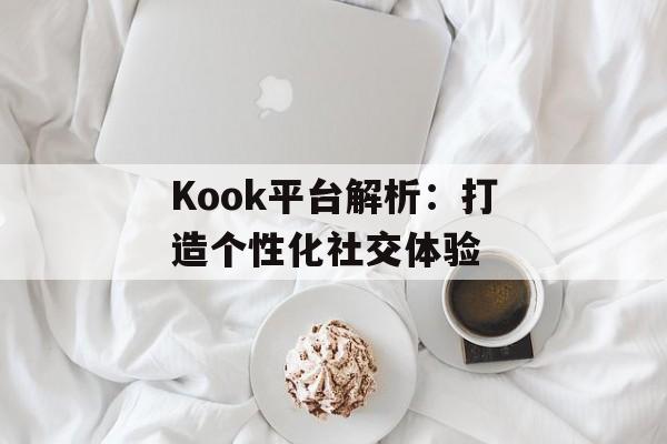Kook平台解析：打造个性化社交体验