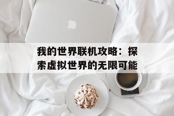 我的世界联机攻略：探索虚拟世界的无限可能