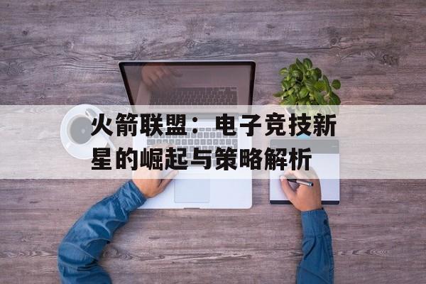 火箭联盟：电子竞技新星的崛起与策略解析