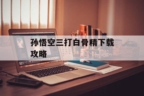 孙悟空三打白骨精下载攻略