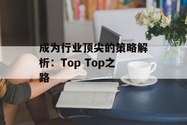 成为行业顶尖的策略解析：Top Top之路
