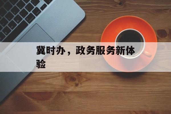 冀时办，政务服务新体验