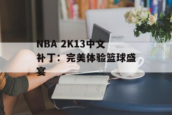 NBA 2K13中文补丁：完美体验篮球盛宴