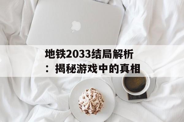 地铁2033结局解析：揭秘游戏中的真相
