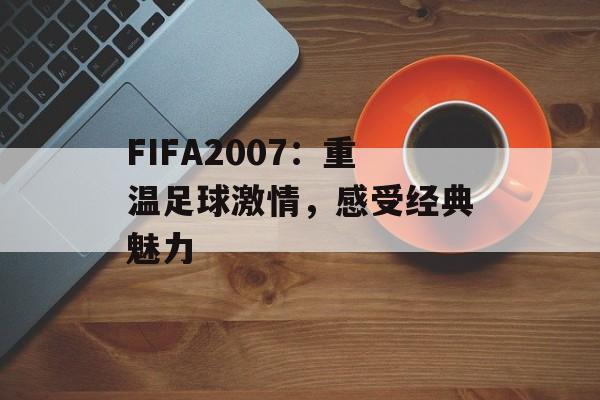 FIFA2007：重温足球激情，感受经典魅力
