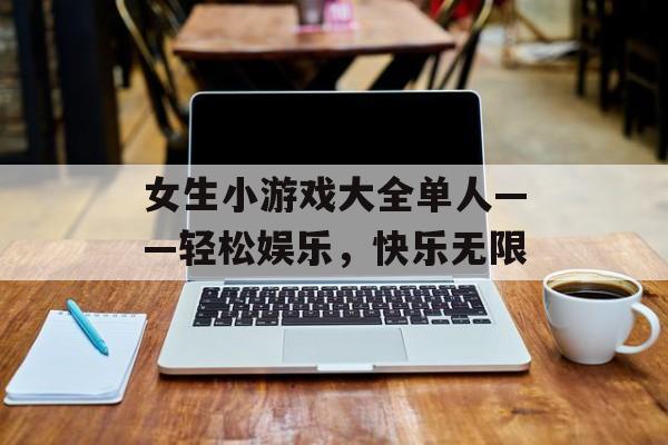 女生小游戏大全单人——轻松娱乐，快乐无限