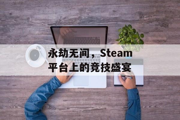 永劫无间，Steam平台上的竞技盛宴