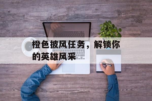 橙色披风任务，解锁你的英雄风采