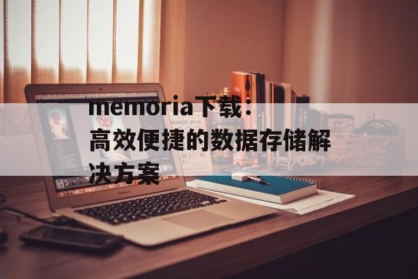 memoria下载：高效便捷的数据存储解决方案