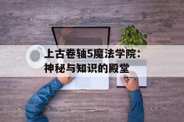 上古卷轴5魔法学院：神秘与知识的殿堂