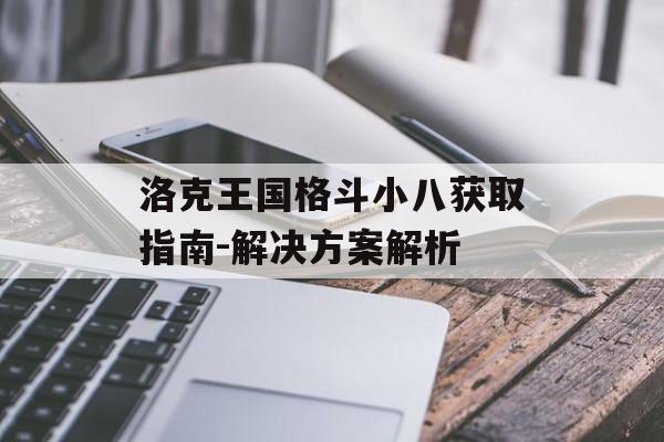 洛克王国格斗小八获取指南-解决方案解析