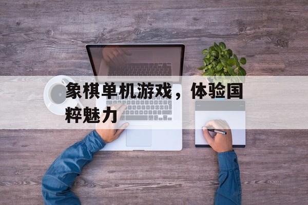 象棋单机游戏，体验国粹魅力