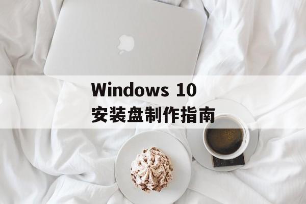 Windows 10安装盘制作指南