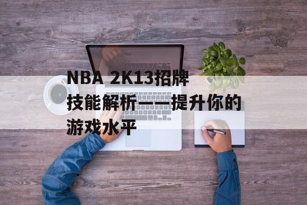 NBA 2K13招牌技能解析——提升你的游戏水平