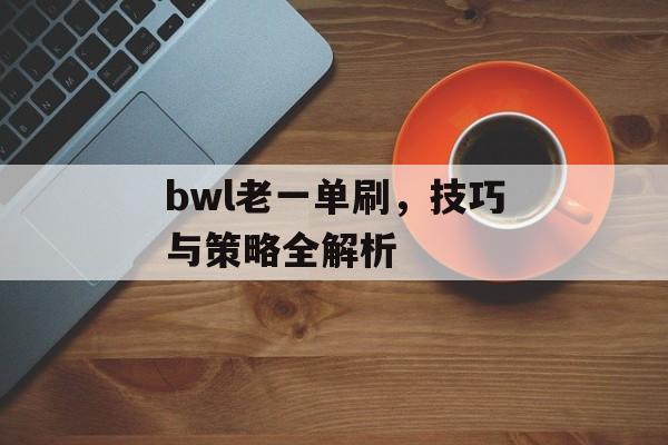 bwl老一单刷，技巧与策略全解析