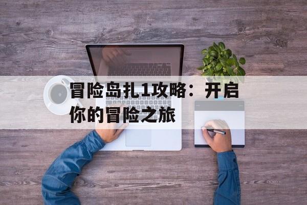 冒险岛扎1攻略：开启你的冒险之旅
