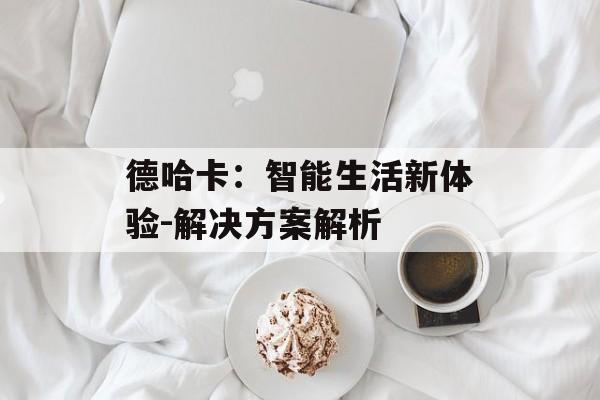 德哈卡：智能生活新体验-解决方案解析