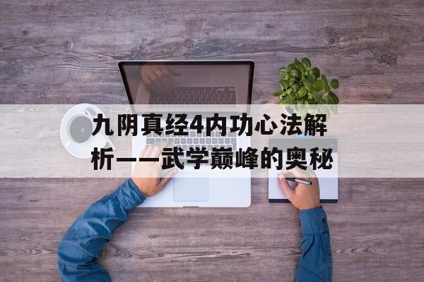九阴真经4内功心法解析——武学巅峰的奥秘
