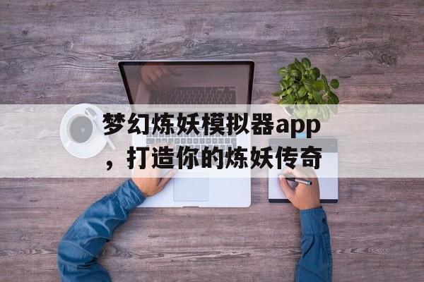 梦幻炼妖模拟器app，打造你的炼妖传奇