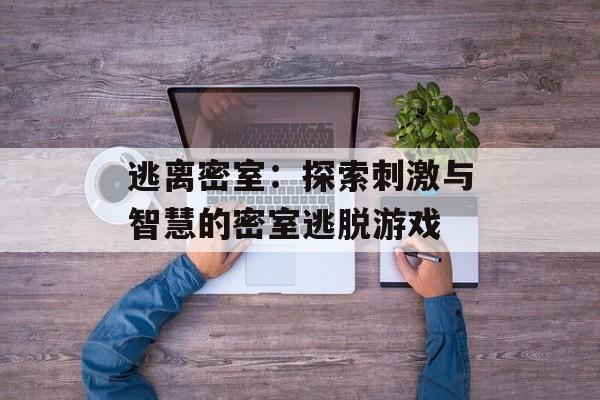 逃离密室：探索刺激与智慧的密室逃脱游戏