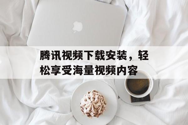 腾讯视频下载安装，轻松享受海量视频内容