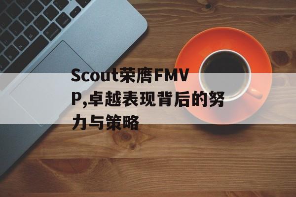 Scout荣膺FMVP,卓越表现背后的努力与策略