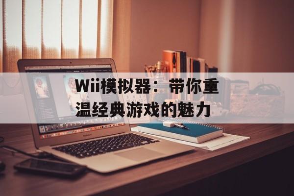 Wii模拟器：带你重温经典游戏的魅力