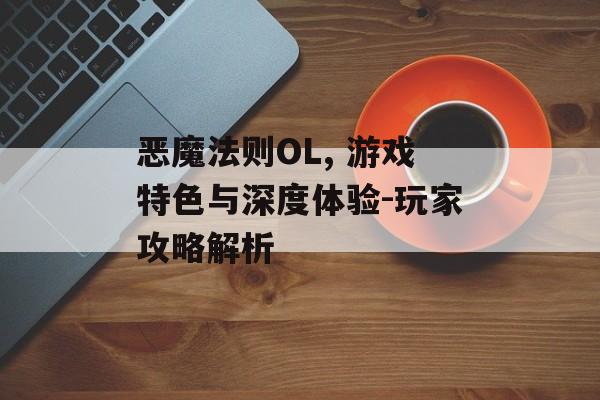 恶魔法则OL, 游戏特色与深度体验-玩家攻略解析