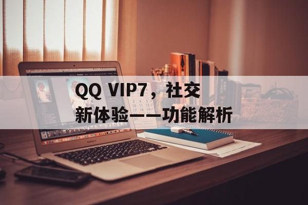 QQ VIP7，社交新体验——功能解析