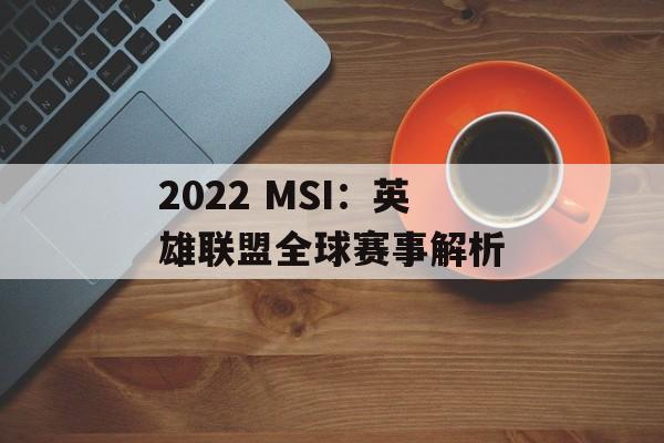 2022 MSI：英雄联盟全球赛事解析