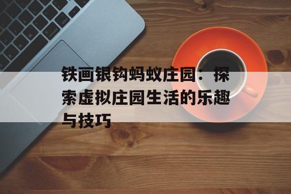铁画银钩蚂蚁庄园：探索虚拟庄园生活的乐趣与技巧