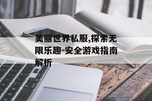 美丽世界私服,探索无限乐趣-安全游戏指南解析