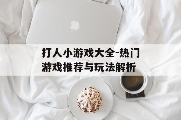 打人小游戏大全-热门游戏推荐与玩法解析