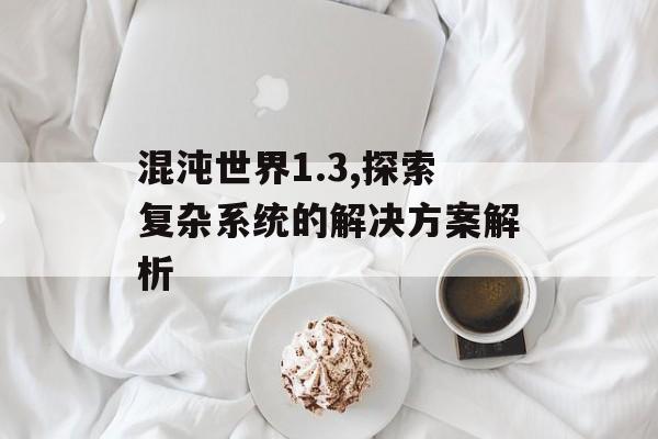 混沌世界1.3,探索复杂系统的解决方案解析