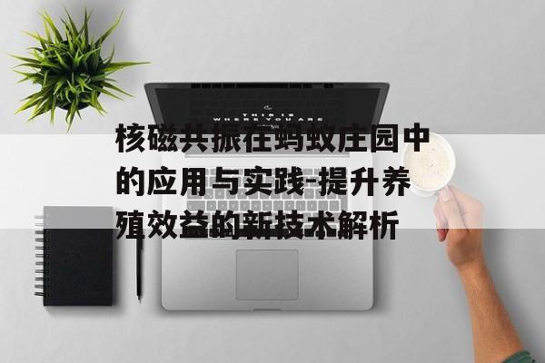 核磁共振在蚂蚁庄园中的应用与实践-提升养殖效益的新技术解析