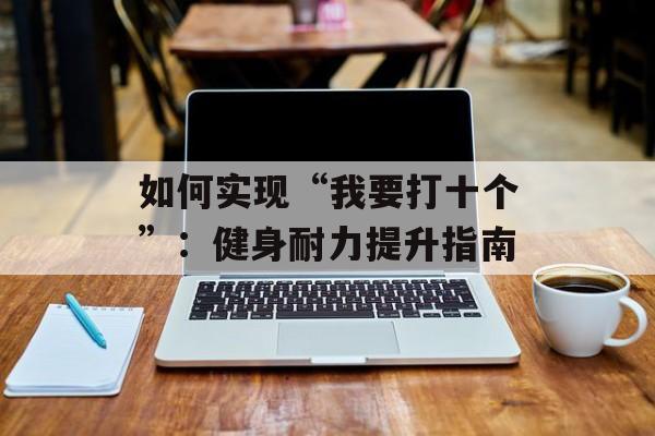 如何实现“我要打十个”：健身耐力提升指南