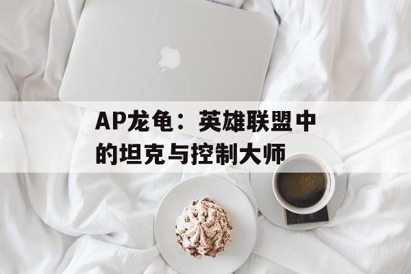 AP龙龟：英雄联盟中的坦克与控制大师