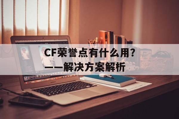 CF荣誉点有什么用？——解决方案解析