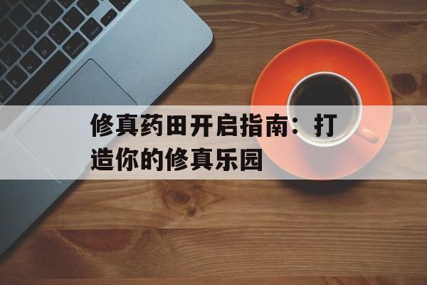 修真药田开启指南：打造你的修真乐园
