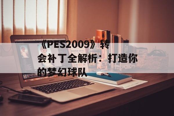 《PES2009》转会补丁全解析：打造你的梦幻球队