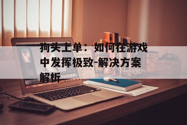 狗头上单：如何在游戏中发挥极致-解决方案解析