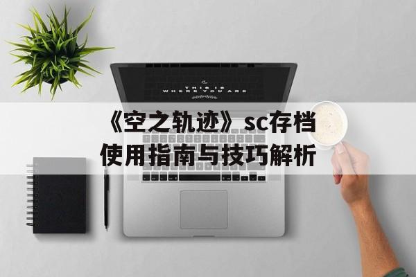 《空之轨迹》sc存档使用指南与技巧解析