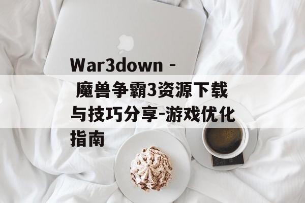 War3down - 魔兽争霸3资源下载与技巧分享-游戏优化指南
