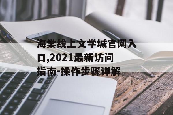 海棠线上文学城官网入口,2021最新访问指南-操作步骤详解