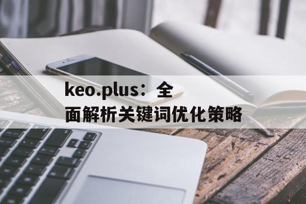 keo.plus：全面解析关键词优化策略