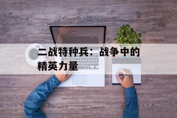 二战特种兵：战争中的精英力量