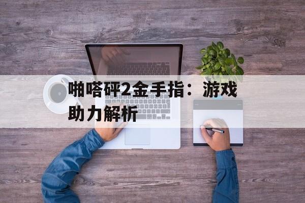 啪嗒砰2金手指：游戏助力解析