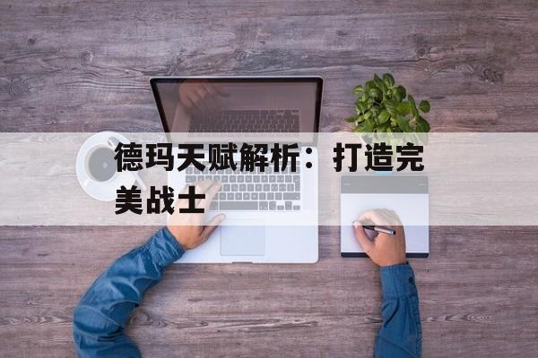 德玛天赋解析：打造完美战士